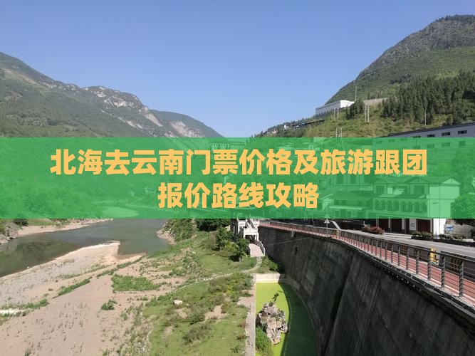 北海去云南门票价格及旅游跟团报价路线攻略