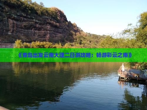 《青岛出发云南大理二日游攻略：畅游彩云之南》