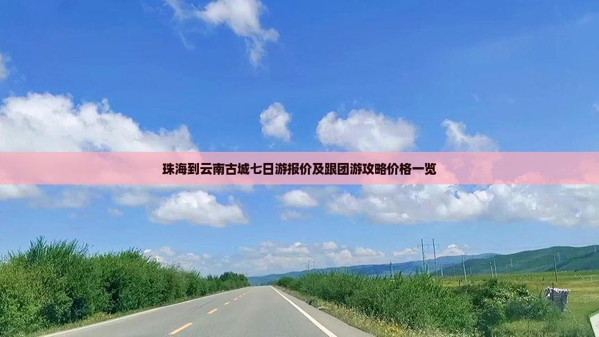 珠海到云南古城七日游报价及跟团游攻略价格一览