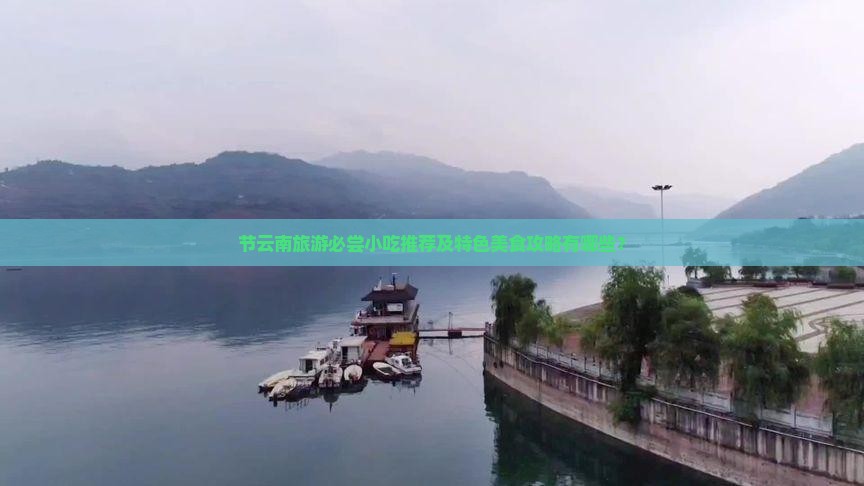 节云南旅游必尝小吃推荐及特色美食攻略有哪些？