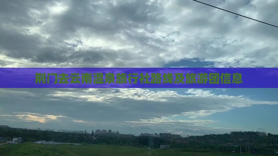 荆门去云南温泉旅行社路线及旅游团信息