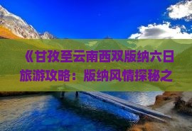 《甘孜至云南西双版纳六日旅游攻略：版纳风情探秘之旅》