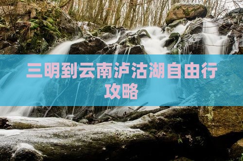 三明到云南泸沽湖自由行攻略