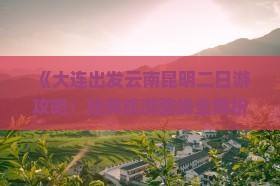 《大连出发云南昆明二日游攻略：经典旅游路线全解析》