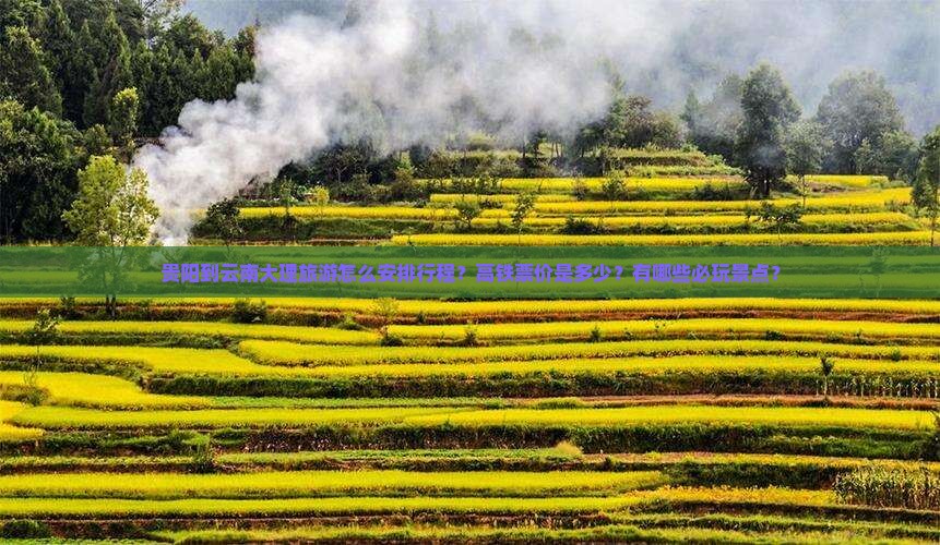 贵阳到云南大理旅游怎么安排行程？高铁票价是多少？有哪些必玩景点？