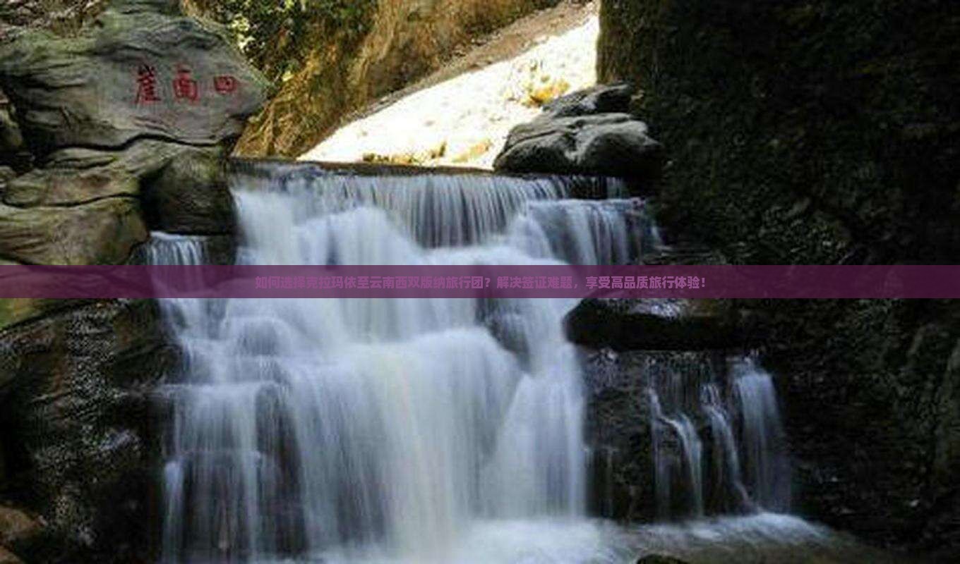 如何选择克拉玛依至云南西双版纳旅行团？解决签证难题，享受高品质旅行体验！