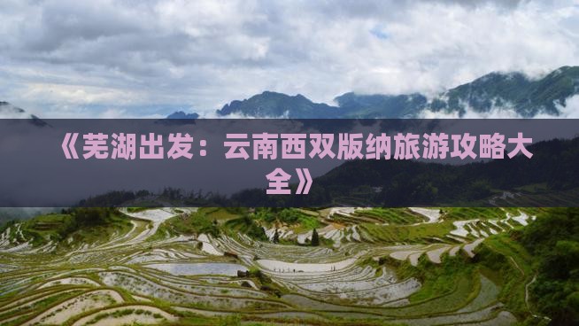 《芜湖出发：云南西双版纳旅游攻略大全》