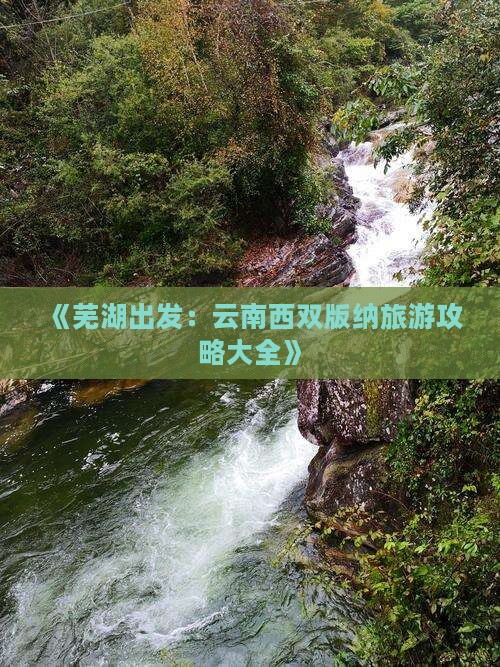 《芜湖出发：云南西双版纳旅游攻略大全》