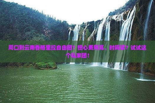 周口到云南香格里拉自由团？担心费用高、时间紧？试试这个私家团！