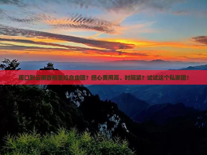 周口到云南香格里拉自由团？担心费用高、时间紧？试试这个私家团！