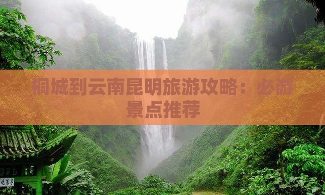 桐城到云南昆明旅游攻略：必游景点推荐