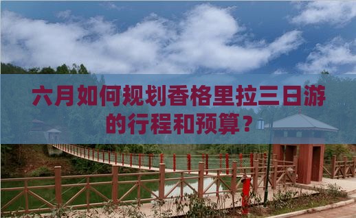 六月如何规划香格里拉三日游的行程和预算？
