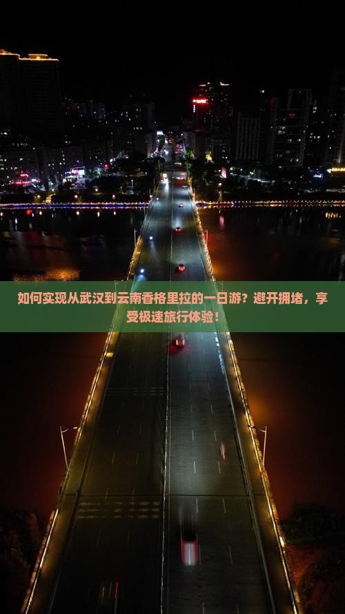 如何实现从武汉到云南香格里拉的一日游？避开拥堵，享受极速旅行体验！