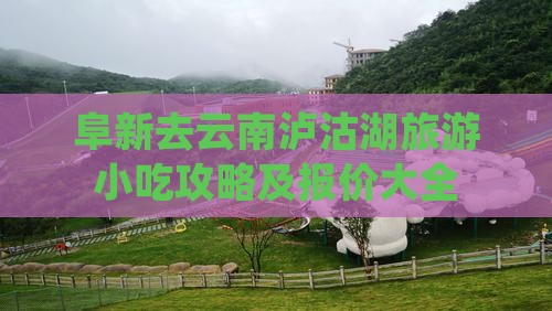 阜新去云南泸沽湖旅游小吃攻略及报价大全