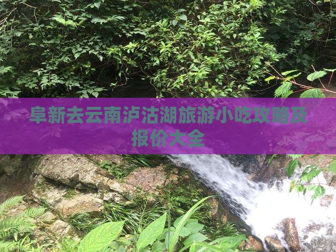 阜新去云南泸沽湖旅游小吃攻略及报价大全