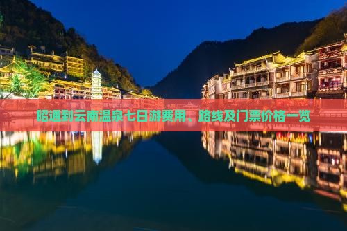 昭通到云南温泉七日游费用、路线及门票价格一览