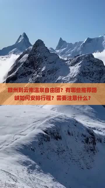 赣州到云南温泉自由团？有哪些推荐路峡如何安排行程？需要注意什么？