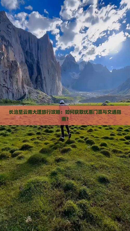 长治至云南大理旅行攻略：如何获取优惠门票与交通指南？