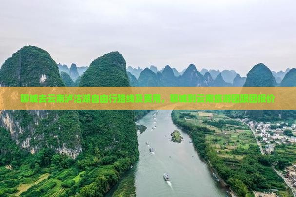 聊城去云南泸沽湖自由行路线及费用，聊城到云南旅游团跟团报价
