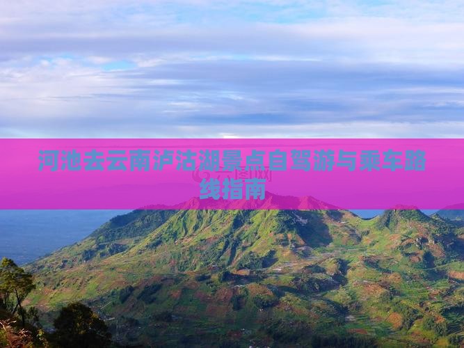 河池去云南泸沽湖景点自驾游与乘车路线指南