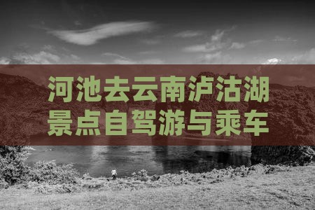 河池去云南泸沽湖景点自驾游与乘车路线指南