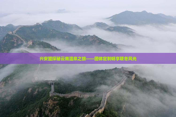 兴安盟探秘云南温泉之旅——团体定制畅享暖冬风光