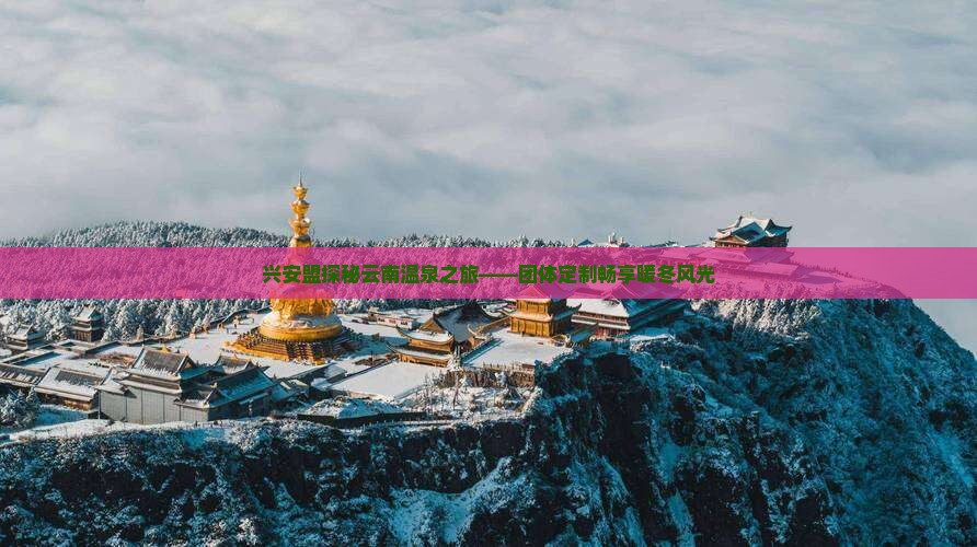 兴安盟探秘云南温泉之旅——团体定制畅享暖冬风光