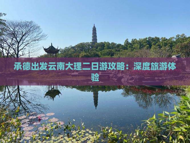 承德出发云南大理二日游攻略：深度旅游体验