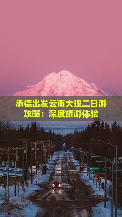 承德出发云南大理二日游攻略：深度旅游体验