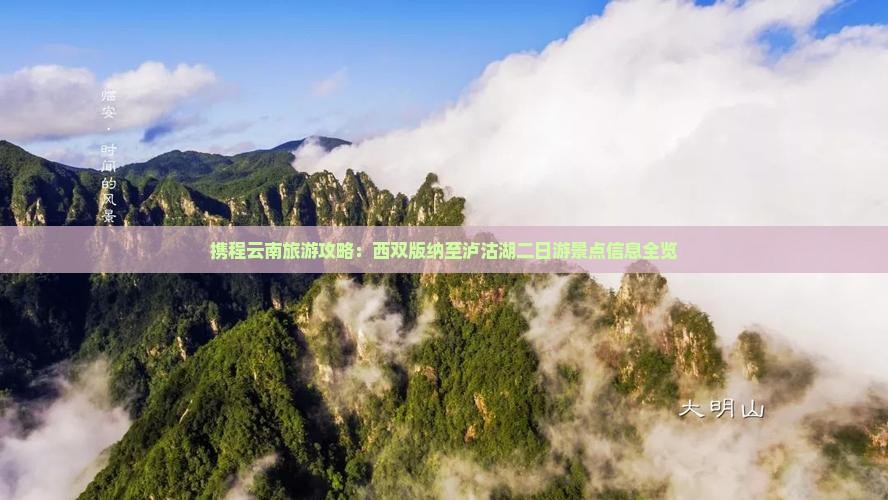 携程云南旅游攻略：西双版纳至泸沽湖二日游景点信息全览