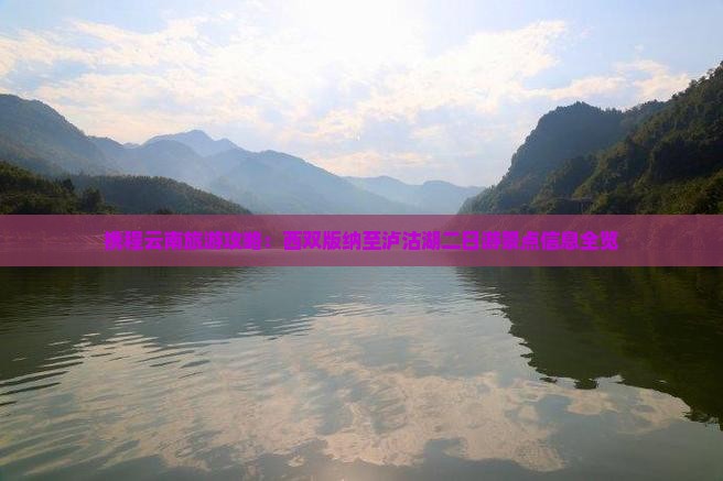 携程云南旅游攻略：西双版纳至泸沽湖二日游景点信息全览