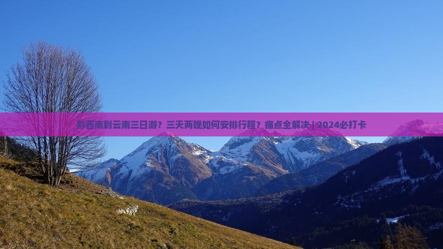 黔西南到云南三日游？三天两晚如何安排行程？痛点全解决 | 2024必打卡