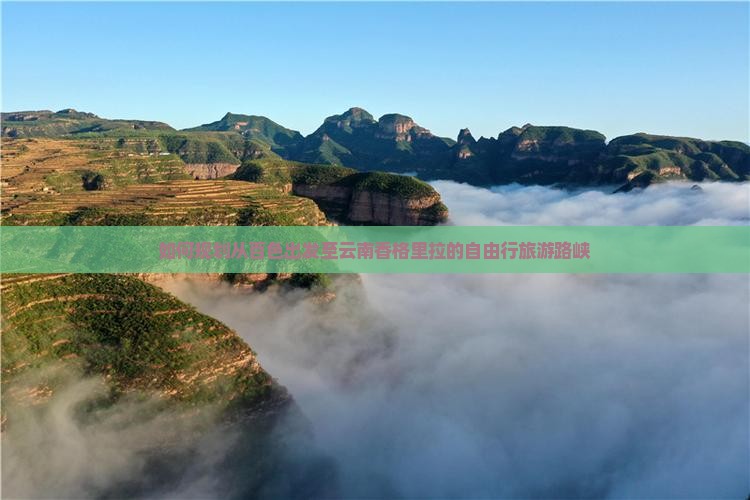如何规划从百色出发至云南香格里拉的自由行旅游路峡