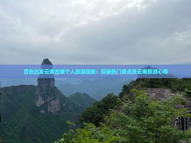 百色出发云南古城个人旅游攻略：探秘热门景点及云南旅游心得