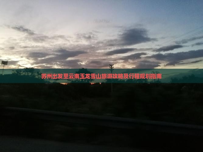 苏州出发至云南玉龙雪山旅游攻略及行程规划指南