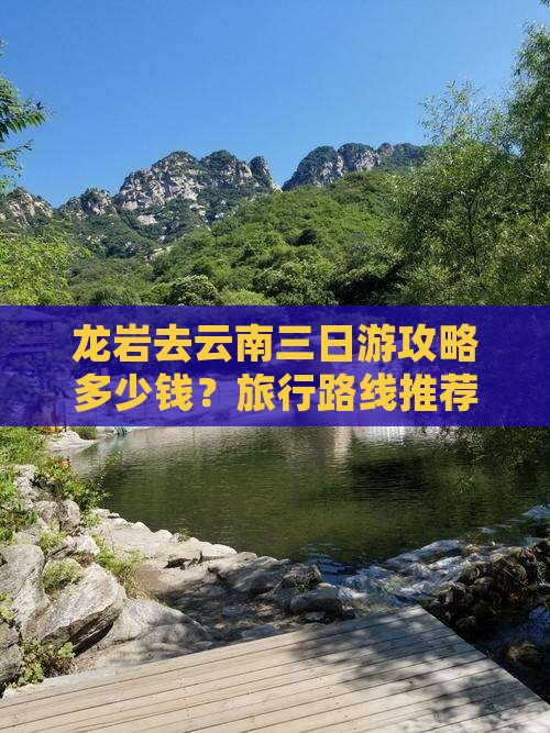 龙岩去云南三日游攻略多少钱？旅行路线推荐