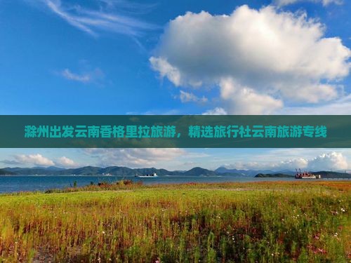 滁州出发云南香格里拉旅游，精选旅行社云南旅游专线