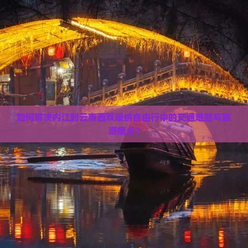 如何解决内江到云南西双版纳自由行中的交通难题与旅游痛点？