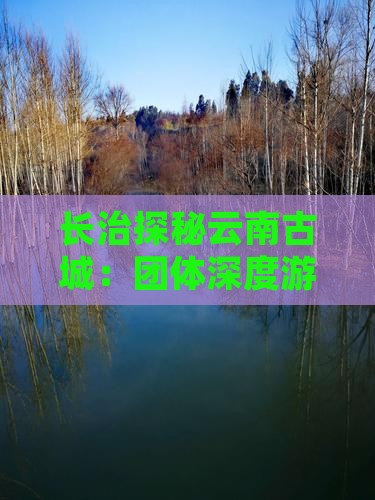 长治探秘云南古城：团体深度游之旅