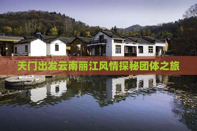 天门出发云南丽江风情探秘团体之旅