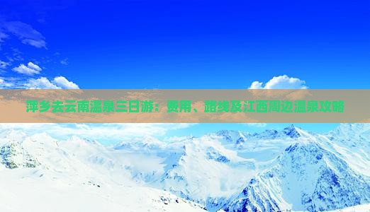 萍乡去云南温泉三日游：费用、路线及江西周边温泉攻略