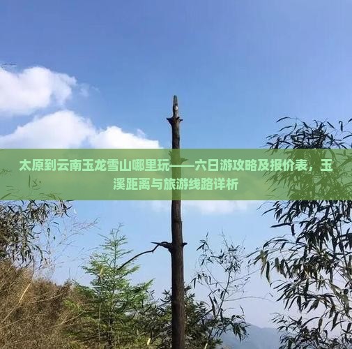 太原到云南玉龙雪山哪里玩——六日游攻略及报价表，玉溪距离与旅游线路详析