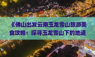 《佛山出发云南玉龙雪山旅游美食攻略：探寻玉龙雪山下的地道小吃》