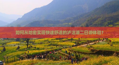 如何从哈密实现快速舒适的泸沽湖二日游体验？