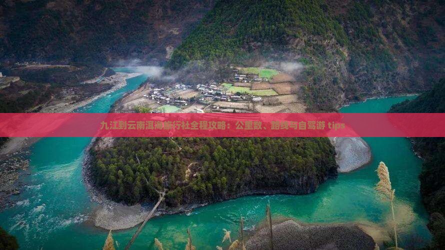九江到云南洱海旅行社全程攻略：公里数、路线与自驾游 tips