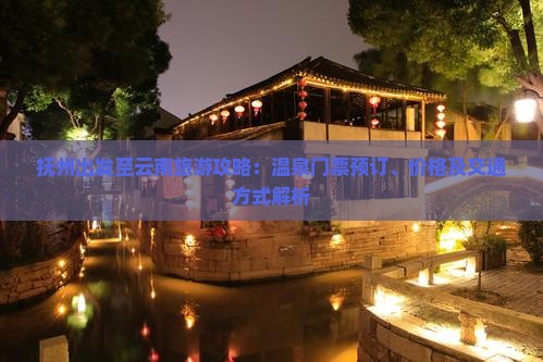 抚州出发至云南旅游攻略：温泉门票预订、价格及交通方式解析