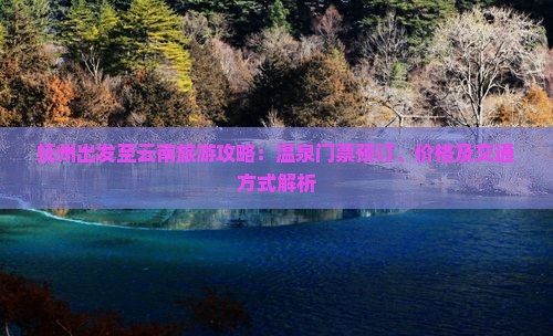 抚州出发至云南旅游攻略：温泉门票预订、价格及交通方式解析