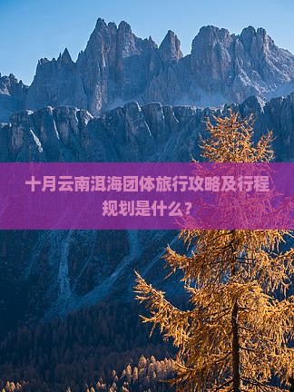十月云南洱海团体旅行攻略及行程规划是什么？