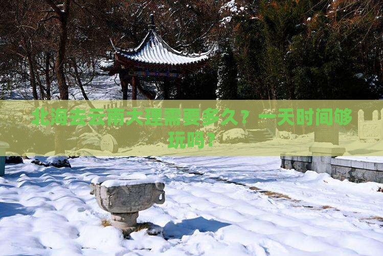 北海去云南大理需要多久？一天时间够玩吗？