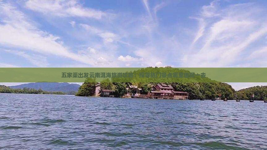 五家渠出发云南洱海旅游攻略：探寻热门景点哪里值得一去
